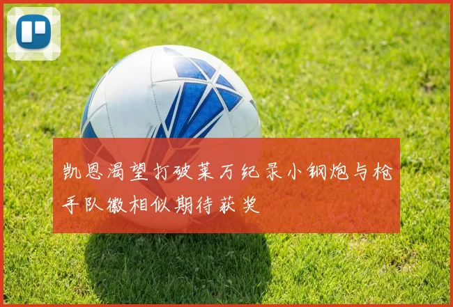 凯恩渴望打破莱万纪录小钢炮与枪手队徽相似期待获奖