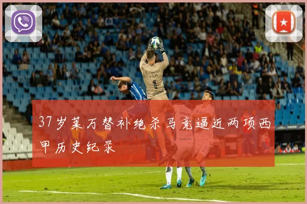 37岁莱万替补绝杀马竞逼近两项西甲历史纪录